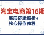 淘宝电商第16期，底层逻辑解析+核心操作教程，运营、推广提升能力的必学课程+配套资料