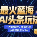 最火蓝海AI头条玩法，一天10分钟，收益可观，小白轻松月入3W【揭秘】