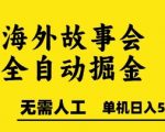 海外故事会全自动掘进，0人工，可矩阵，单机日入5张+【揭秘】