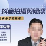 抖音拍摄剪辑课，老板必学实操课，边学边挣