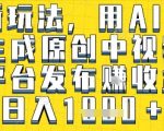 最新玩法，用AI一键生成原创中视频多平台发布挣收益，抖音快手视频号都可以，日入1k+【揭秘】