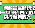 视频号最新玩法，五分钟一条原创古风故事类视频执行就有收入【揭秘】
