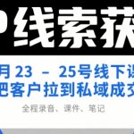 IP线索获客5月23-25号线下课，把客户拉到私域成交（录音+课件+笔记）