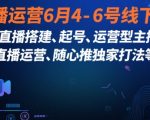 直播运营6月4-6号线下课，‬直播搭建、起号、运营型主播、直播运‬营、随心推独家打法等