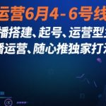 直播运营6月4-6号线下课，‬直播搭建、起号、运营型主播、直播运‬营、随心推独家打法等