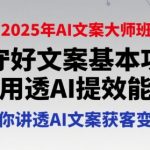2025年AI文案大师班，守好文案基本功，用透AI提效能，给你讲透AI文案获客变现