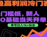 闲鱼高利润冷门赛道：门槛低，新人0基础当天开单，单号日入1k+玩法【揭秘】