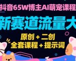 抖音65W博主AI萌宠课程，新赛道流量大，原创+二创，全套课程+提示词