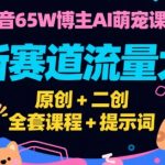 抖音65W博主AI萌宠课程，新赛道流量大，原创+二创，全套课程+提示词