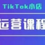 TikTok小店运营实操课，TK​小店运营实操+疑难答疑