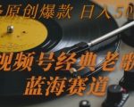 视频号经典老歌，蓝海赛道，日入5张+ 条条原创爆款【揭秘】