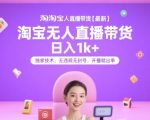淘宝无人直播带货【最新】，日入1k+，独家技术，无违规无封号，开播就出单【揭秘】