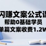 闪赚文案公式课，帮助0基础学员，单篇文案收费1.2W