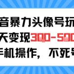 抖音暴力头像号玩法，单天变现3-5张纯手机操作，小白也能行