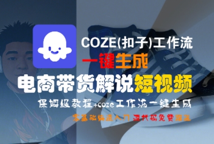 COZE(扣子)工作流一键生成电商带货解说短视频,保姆级教程,0基础快手入门