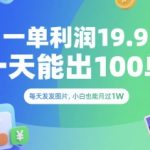 一单利润19.9 一天能出100单，每天发发图片，小白也能月入过1W【揭秘】
