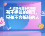 AI壁纸赛道系统课程，有不挣钱的项目，只有不会搞钱的人