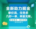 全新助力掘金 ，单价高 ，任务多 ，几秒一单 ，单量无限，收益稳定，操作简单，一部手机即可【揭秘】