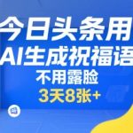今日头条用AI生成祝福语，不用拍摄，不用露脸，3天8张+