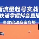 直播流量起号实战课，助你快速掌握抖音直播逻辑，高效启动商家自播