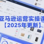 亚马逊运营实操课【2025年更新】主要内容包括亚马逊选品策略解析，选品重点方法、新品口诀必学等