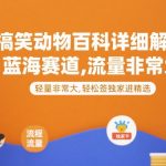 最新搞笑动物百科详细解说课程，蓝海赛道，流量非常大，轻松签独家进精选