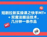 短剧拉新实操课之快手MT+双魔法搬运技术，几分钟一条作品