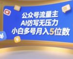 公众号流量主，AI仿写无压力，小白多号月入5位数