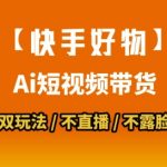 【快手好物】短视频带货，搬运拼接+数字人双玩法，操作简单，会玩手机就行