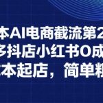 0成本AI电商截流第2期：淘宝多多抖店小红书0成本起店，简单粗暴
