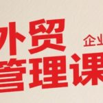中小外贸企业管理课，系统性强，直击痛点，助企业全面提升管理智慧
