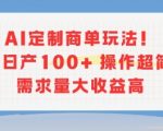 AI定制商单玩法，作品日产100+操作超简单，需求量大收益高