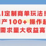 AI定制商单玩法，作品日产100+操作超简单，需求量大收益高