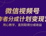 微信视频号创作者分成计划变现营，用心教学，直到取得分成收益