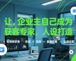 让企业主自己成为获客专家，人设打造+短视频获客+投放+直播获客+私域运营
