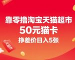 靠零撸淘宝天猫超市50元猫卡，挣差价日入5张