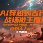 AI穿越到古代战场做主播！用AI做第一视角穿越视频，38条作品，涨粉3.7w+，保姆级教程