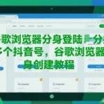 谷歌浏览器分身登陆多个抖音号，谷歌浏览器分身创建教程