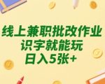线上兼职批改作业，识字就能玩，日入5张+【揭秘】