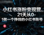 小红书涨粉变现营，21天从0-1做一个挣钱的小红书账号