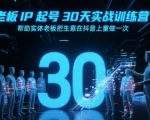 老板IP起号30天实战训练营，帮助实体老板把生意在抖音上重做一次
