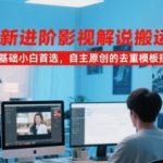 2025最新进阶影视解说搬运洗稿教程，零基础小白首选，自主原创的去重模板搭建教学