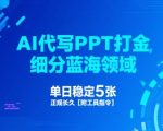 AI代写PPT打金，细分蓝海领域，单日稳定5张，正规长久【附工具指令】