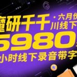 魔研千千·六月份千川线下课5980，十小时线下录音带字幕