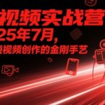 短视频实战营2025年7月，练就短视频创作的金刚手艺