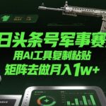 今日头条号军事赛道，用AI工具复制粘贴，矩阵去做月入1w+