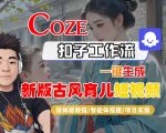 Coze扣子工作流一键生成新版古风育儿短视频，保姆级教程-智能体搭建-项目实操