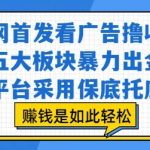全网首发看广告撸收益，五大板块暴力出金，平台采用保底托底，挣钱是如此轻松作【揭秘】