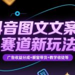 抖音图文文案赛道新玩法，快速养号起号，广告收益分成+橱窗带货+教学收徒等