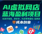 AI虚拟网店蓝海盈利项目，在家开淘宝、拼多多、抖店等虚拟品网店，零成本创业